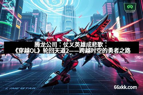 腾龙公司：仗义英雄成悲歌：《穿越OL》轮回天道2——跨越时空的勇者之路