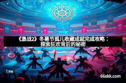 《激战2》冬幕节孤儿收藏成就完成攻略：探索狂欢背后的秘密